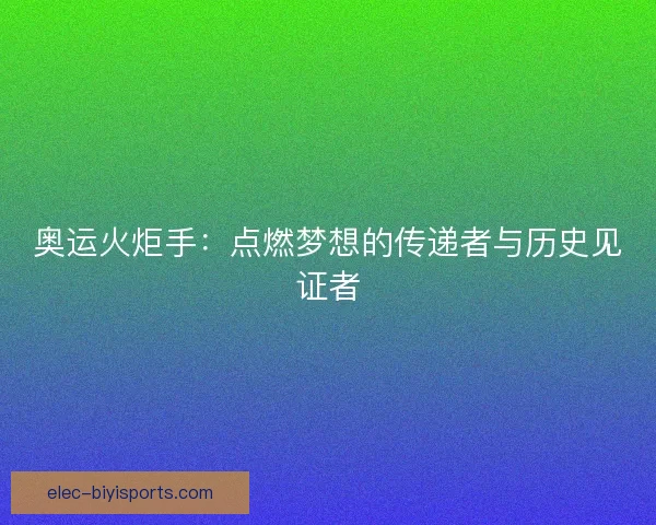 奥运火炬手：点燃梦想的传递者与历史见证者